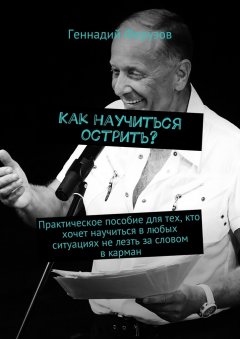 Геннадий Ферузов - Как научиться острить? Практическое пособие для тех, кто хочет научиться в любых ситуациях не лезть за словом в карман