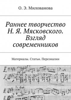 Ольга Милованова - Раннее творчество Н. Я. Мясковского. Взгляд современников. Материалы. Статьи. Персоналии