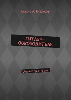 Борис Борисов - Гитлер-Освободитель. Губернаторы не врут
