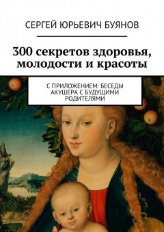 Сергей Буянов - 300 секретов здоровья, молодости и красоты. С приложением: Беседы акушера с будущими родителями