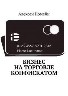 Алексей Номейн - Бизнес на торговле конфискатом