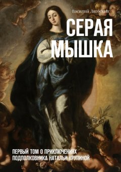 Василий Лягоскин - Серая Мышка. Первый том о приключениях подполковника Натальи Крупиной