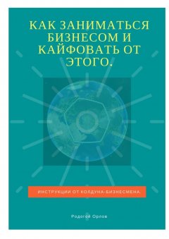 Родогой Орлов - Как заниматься бизнесом и кайфовать от этого. Инструкции от колдуна-бизнесмена