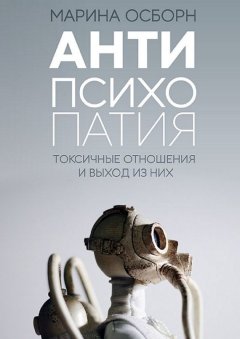 Марина Осборн - Антипсихопатия. Токсичные отношения и выход из них
