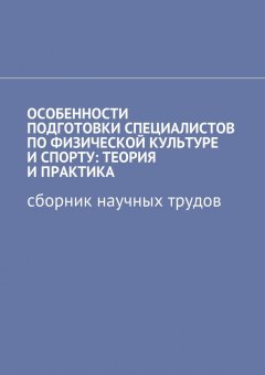 Светлана Сазонова - Особенности подготовки специалистов по физической культуре и спорту: теория и практика. Сборник научных трудов