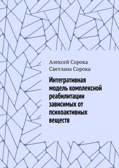 Алексей Сорока - Интегративная модель комплексной реабилитации зависимых от психоактивных веществ