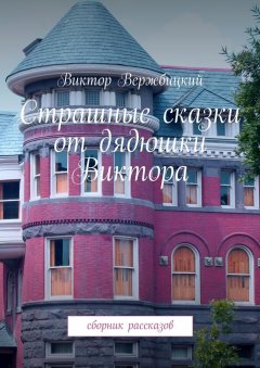 Виктор Вержбицкий - Страшные сказки от дядюшки Виктора. Сборник рассказов