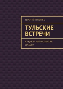 Терентiй Травнiкъ - Тульские встречи. Из цикла «Философские беседы»
