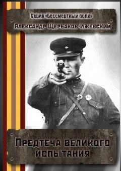 Александр Щербаков-Ижевский - Предтеча великого испытания. Серия «Бессмертный полк»