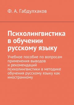 Ф. Габдулхаков - Психолингвистика в обучении русскому языку. Учебное пособие по вопросам применения выводов и рекомендаций психолингвистики в методике обучения русскому языку как иностранному