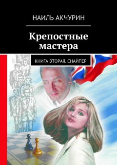 Наиль Акчурин - Крепостные мастера. Книга вторая. Снайпер