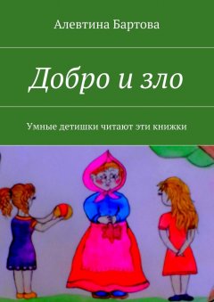 Алевтина Бартова - Добро и зло. Умные детишки читают эти книжки