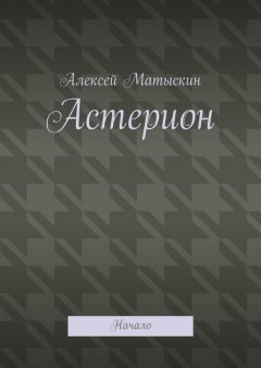 Алексей Матыскин - Астерион. Начало
