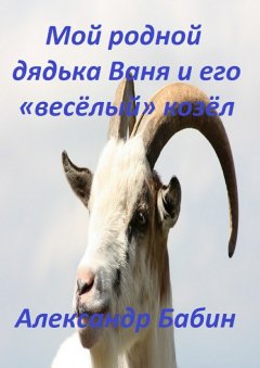 Александр Бабин - Мой родной дядька Ваня и его «веселый» козел