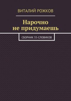 Виталий Рожков - Нарочно не придумаешь. Сборник 55-словиков