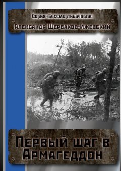 Александр Щербаков-Ижевский - Первый шаг в Армагеддон. Серия «Бессмертный полк»