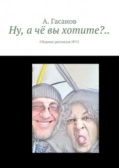 А. Гасанов - Ну, а чё вы хотите?.. Сборник рассказов № 15