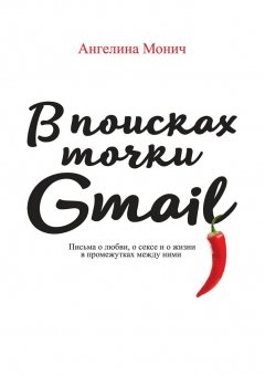 Ангелина Монич - В поисках точки Gmail. Письма о любви, о сексе и о жизни в промежутках между ними