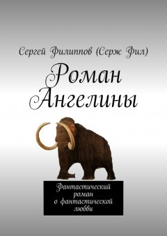 Сергей Филиппов (Серж Фил) - Роман Ангелины. Фантастический роман о фантастической любви