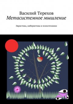 Василий Терехов - Метасистемное мышление. Эвристика, кибернетика и психотехники