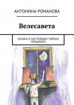 Антонина Романова - Велесавета. Сказка о настоящих тайнах прошлого