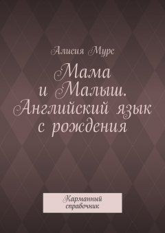 Алисия Мурс - Мама и Малыш. Английский язык с рождения. Карманный справочник