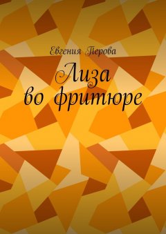 Евгения Перова - Лиза во фритюре