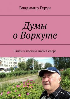 Владимир Герун - Думы о Воркуте. Стихи и песни о моём Севере
