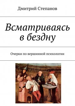 Дмитрий Степанов - Всматриваясь в бездну. Очерки по вершинной психологии