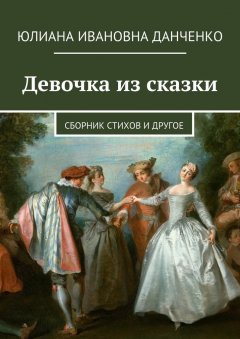 Юлиана Данченко - Девочка из сказки. Сборник стихов и другое