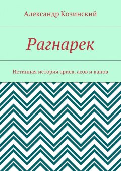 Александр Козинский - Рагнарек. Истинная история ариев, асов и ванов