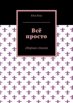 Юна Юла - Всё просто. Сборник стихов