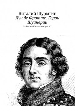 Виталий Шурыгин - Луи де Фротте. Герои Шуанерии. За Бога и Короля. Выпуск 12
