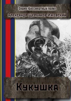 Александр Щербаков-Ижевский - Кукушка. Серия «Бессмертный полк»
