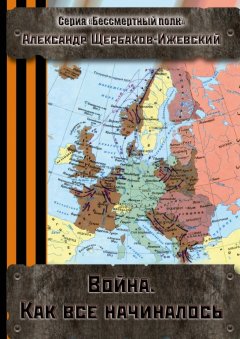 Александр Щербаков-Ижевский - Война. Как всё начиналось. Серия «Бессмертный полк»