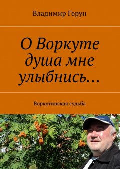 Владимир Герун - О Воркуте душа мне улыбнись… Воркутинская судьба