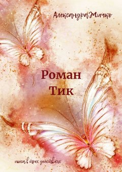 Александра Жичко - Роман Тик. Пьеса в трех действиях
