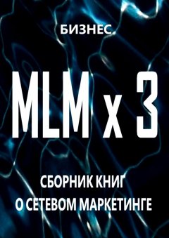 Бизнес - MLM x 3. Сборник книг о сетевом маркетинге