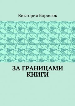 Виктория Борисюк - За границами книги