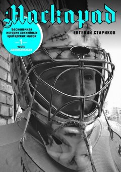 Евгений Стариков - Маскарад. Бесконечная история хоккейных вратарских масок. Часть 1
