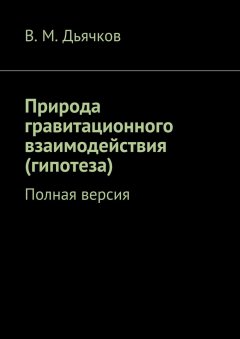 В. Дьячков - Природа гравитационного взаимодействия (гипотеза). Полная версия