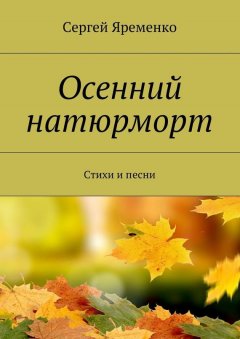 Сергей Яременко - Осенний натюрморт. Стихи и песни