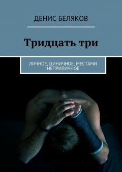 Денис Беляков - Тридцать три. Личное, циничное, местами неприличное