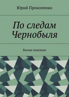 Юрий Прокопенко - По следам Чернобыля. Былые надежды
