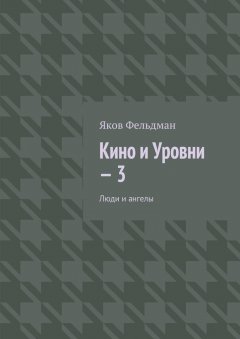 Яков Фельдман - Кино и Уровни – 3. Люди и ангелы