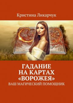 Кристина Ликарчук - Гадание на картах «Ворожея». Ваш магический помощник