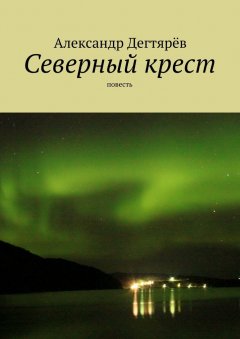 Александр Дегтярёв - Северный крест. Повесть