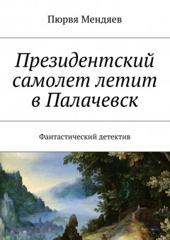 Пюрвя Мендяев - Президентский самолет летит в Палачевск. Фантастический детектив