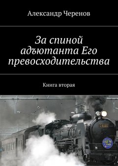 Александр Черенов - За спиной адъютанта Его превосходительства. Книга вторая