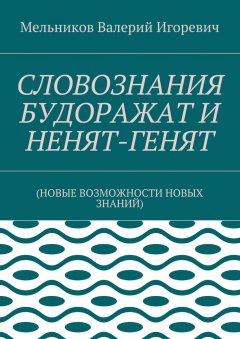 Валерий Мельников - СЛОВОЗНАНИЯ БУДОРАЖАТ И НЕНЯТ-ГЕНЯТ. (НОВЫЕ ВОЗМОЖНОСТИ НОВЫХ ЗНАНИЙ)